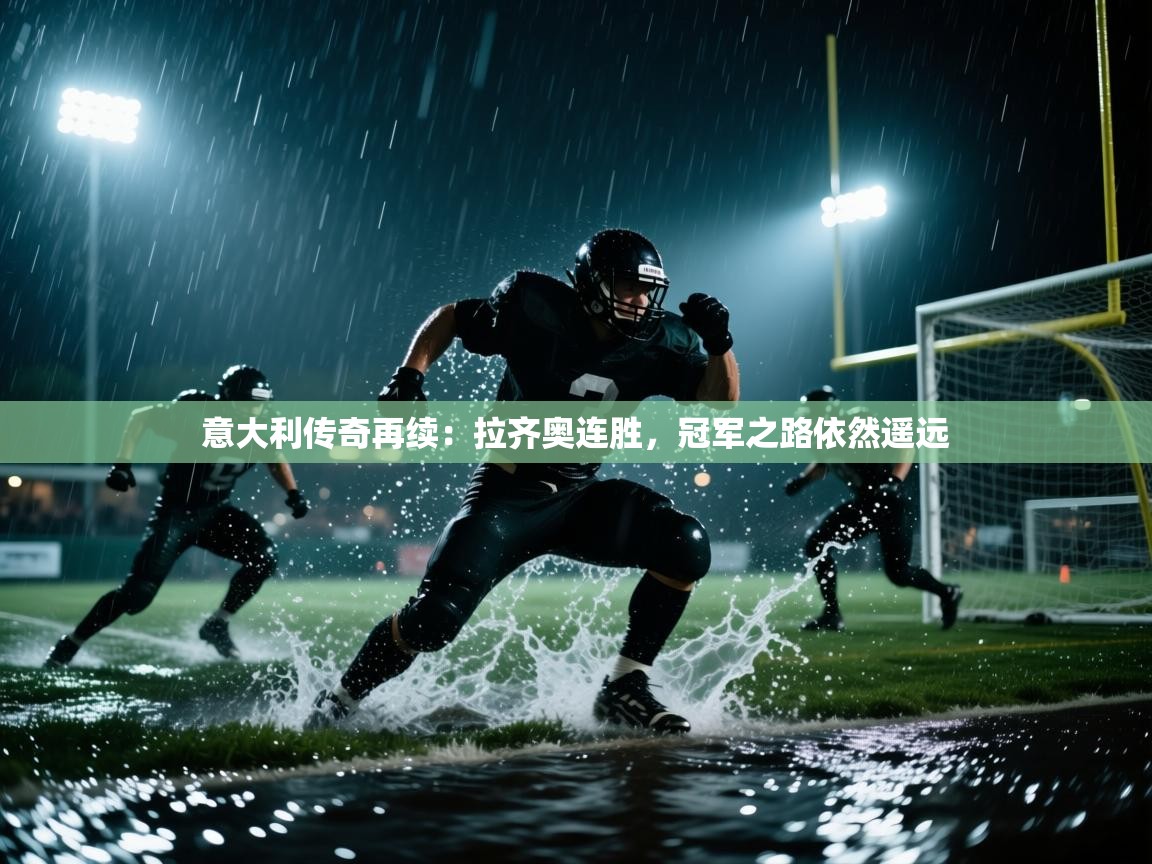 意大利传奇再续：拉齐奥连胜，冠军之路依然遥远