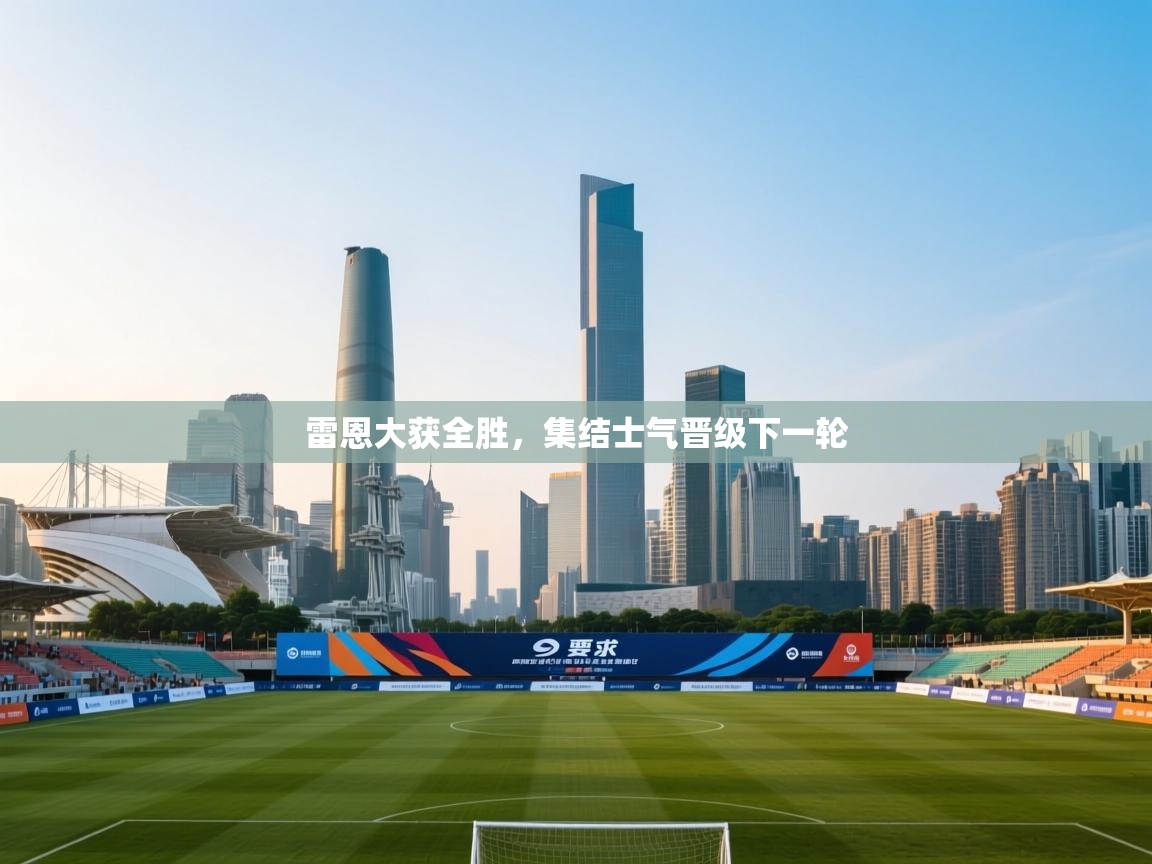 雷恩大获全胜，集结士气晋级下一轮