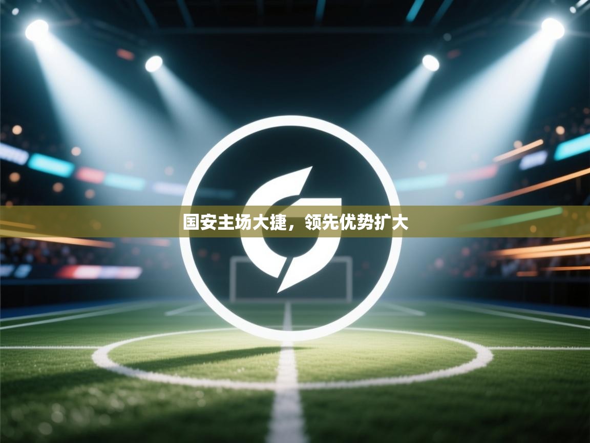 国安主场大捷，领先优势扩大